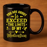 You Are About To Exceed The Limits Of My Medication 11oz C Handle Ceramic Mug
