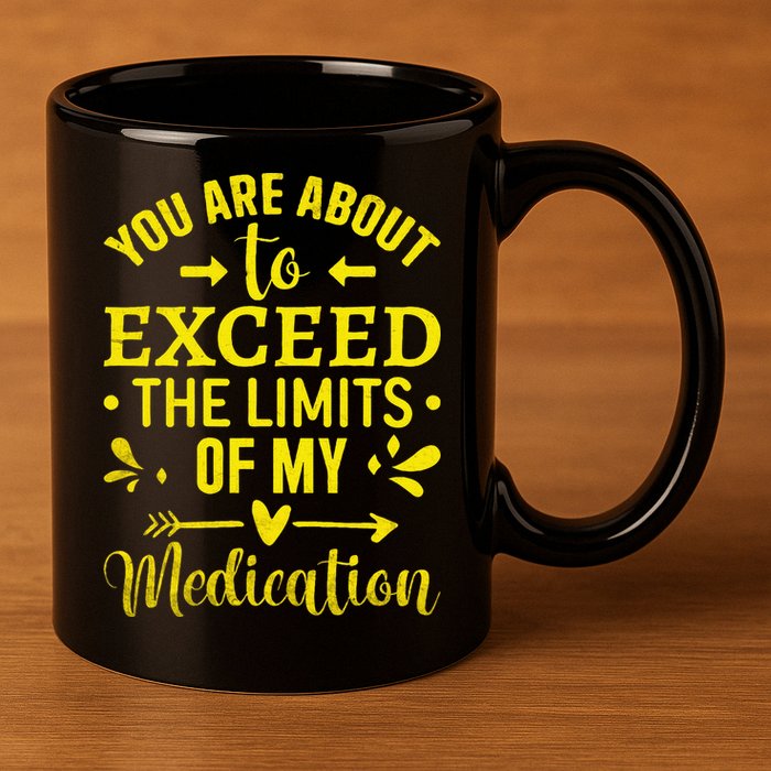 You Are About To Exceed The Limits Of My Medication 11oz C Handle Ceramic Mug