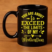 You Are About To Exceed The Limits Of My Medication 11oz C Handle Ceramic Mug