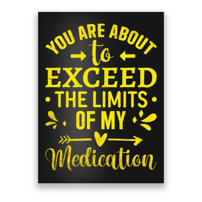 You Are About To Exceed The Limits Of My Medication Poster