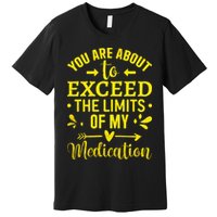 You Are About To Exceed The Limits Of My Medication Premium T-Shirt
