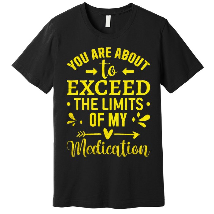 You Are About To Exceed The Limits Of My Medication Premium T-Shirt