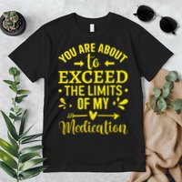 You Are About To Exceed The Limits Of My Medication Premium T-Shirt