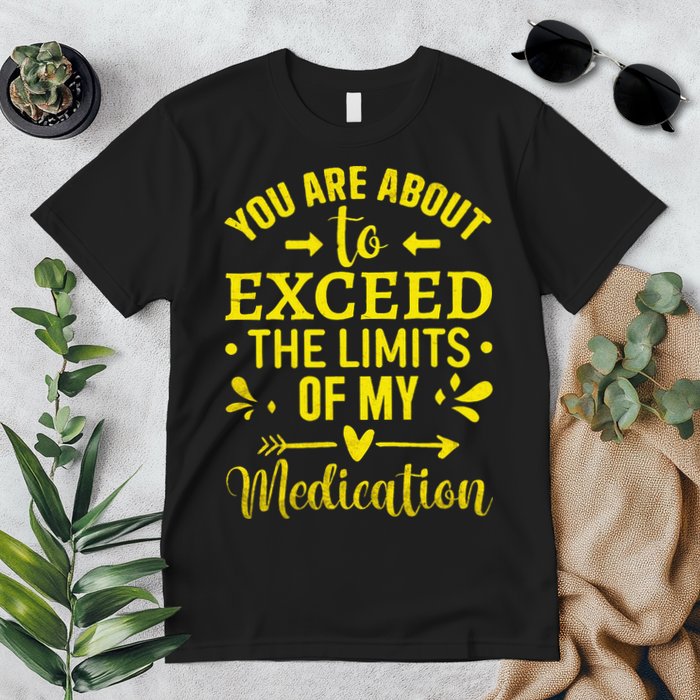 You Are About To Exceed The Limits Of My Medication Premium T-Shirt
