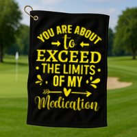 You Are About To Exceed The Limits Of My Medication Golf Towel
