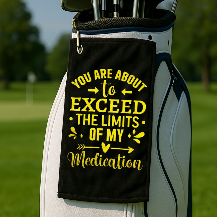 You Are About To Exceed The Limits Of My Medication Golf Towel