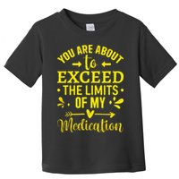 You Are About To Exceed The Limits Of My Medication Toddler T-Shirt