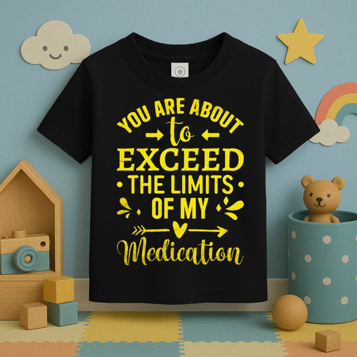 You Are About To Exceed The Limits Of My Medication Toddler T-Shirt