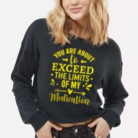 You Are About To Exceed The Limits Of My Medication Cropped Pullover Crew