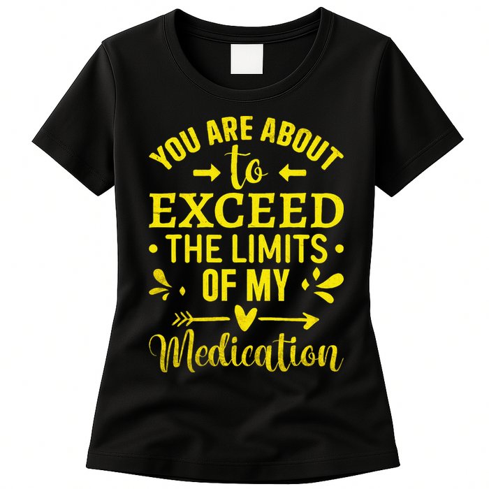 You Are About To Exceed The Limits Of My Medication Womens T-Shirt