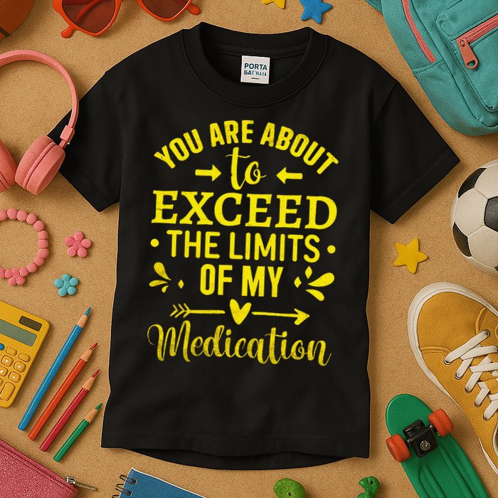 You Are About To Exceed The Limits Of My Medication Kids T-Shirt