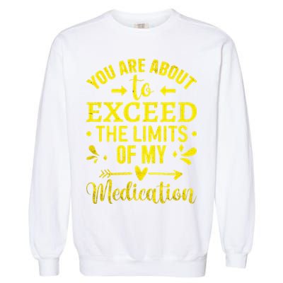You Are About To Exceed The Limits Of My Medication Garment-Dyed Sweatshirt