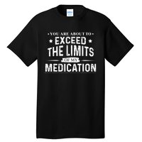 You Are About To Exceed The Limits Of My Medication Funny Sarcastic Tall T-Shirt