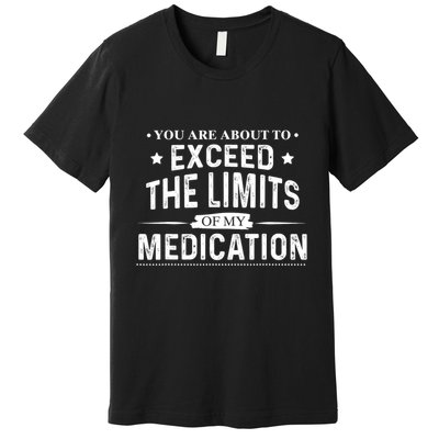 You Are About To Exceed The Limits Of My Medication Funny Sarcastic Premium T-Shirt