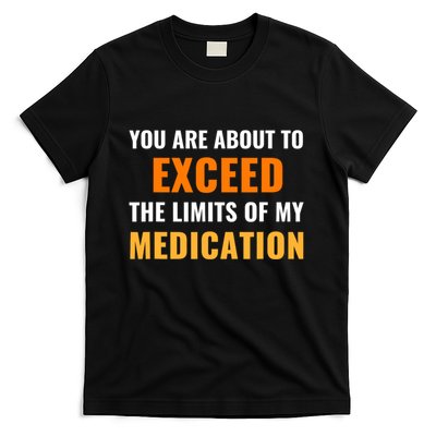 You Are About To Exceed The Limits Of My Medication Funny Sarcastic T-Shirt