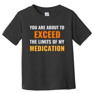 You Are About To Exceed The Limits Of My Medication Funny Sarcastic Toddler T-Shirt