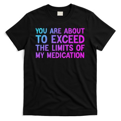 You Are About To Exceed The Limits Of My Medication Funny T-Shirt