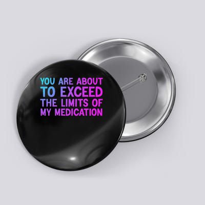 You Are About To Exceed The Limits Of My Medication Funny Button