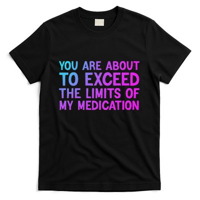 You Are About To Exceed The Limits Of My Medication Funny T-Shirt