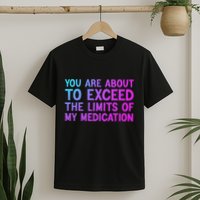 You Are About To Exceed The Limits Of My Medication Funny T-Shirt