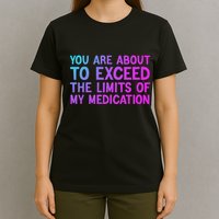 You Are About To Exceed The Limits Of My Medication Funny T-Shirt