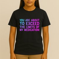 You Are About To Exceed The Limits Of My Medication Funny T-Shirt