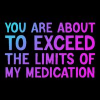 You Are About To Exceed The Limits Of My Medication Funny T-Shirt