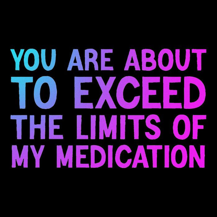 You Are About To Exceed The Limits Of My Medication Funny T-Shirt