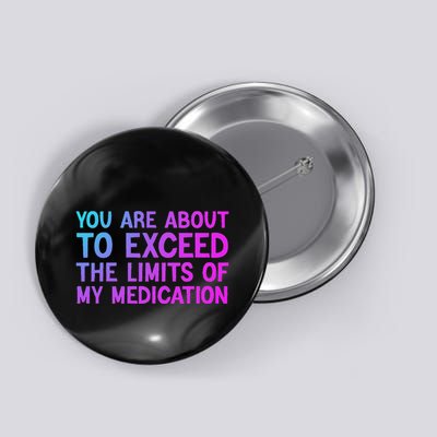 You Are About To Exceed The Limits Of My Medication Funny Button