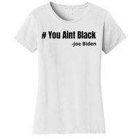 You Aint Black Joe Biden Funny Anti Joe Biden Women's T-Shirt