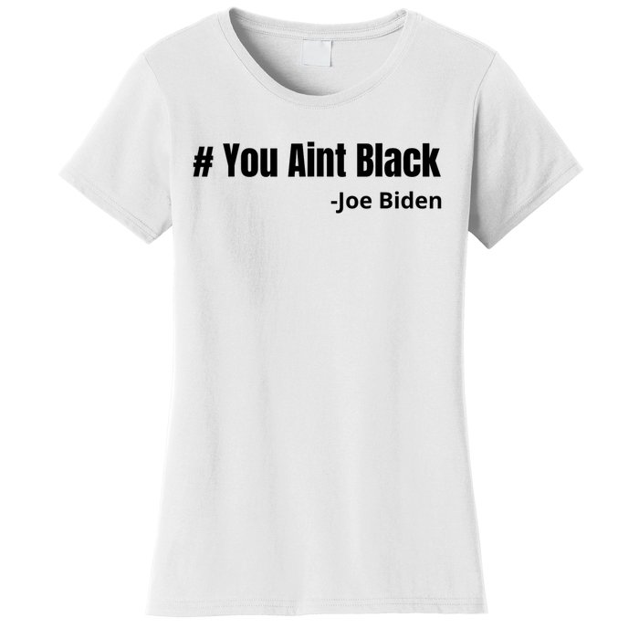 You Aint Black Joe Biden Funny Anti Joe Biden Women's T-Shirt