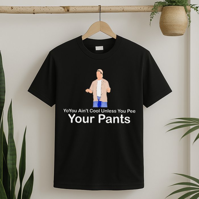 You AinT Cool Unless You Pee Your Pants T-Shirt