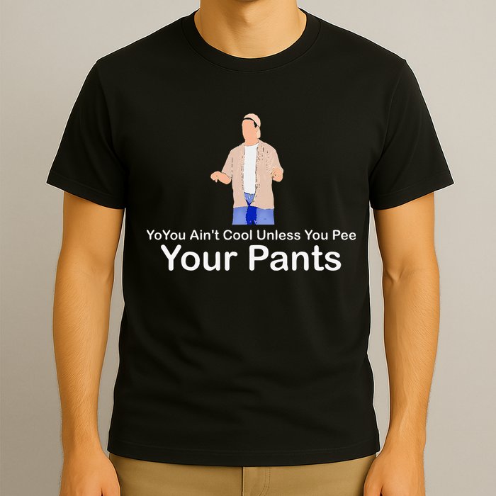 You AinT Cool Unless You Pee Your Pants T-Shirt