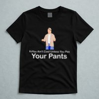 You AinT Cool Unless You Pee Your Pants T-Shirt