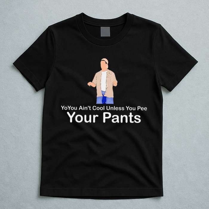 You AinT Cool Unless You Pee Your Pants T-Shirt
