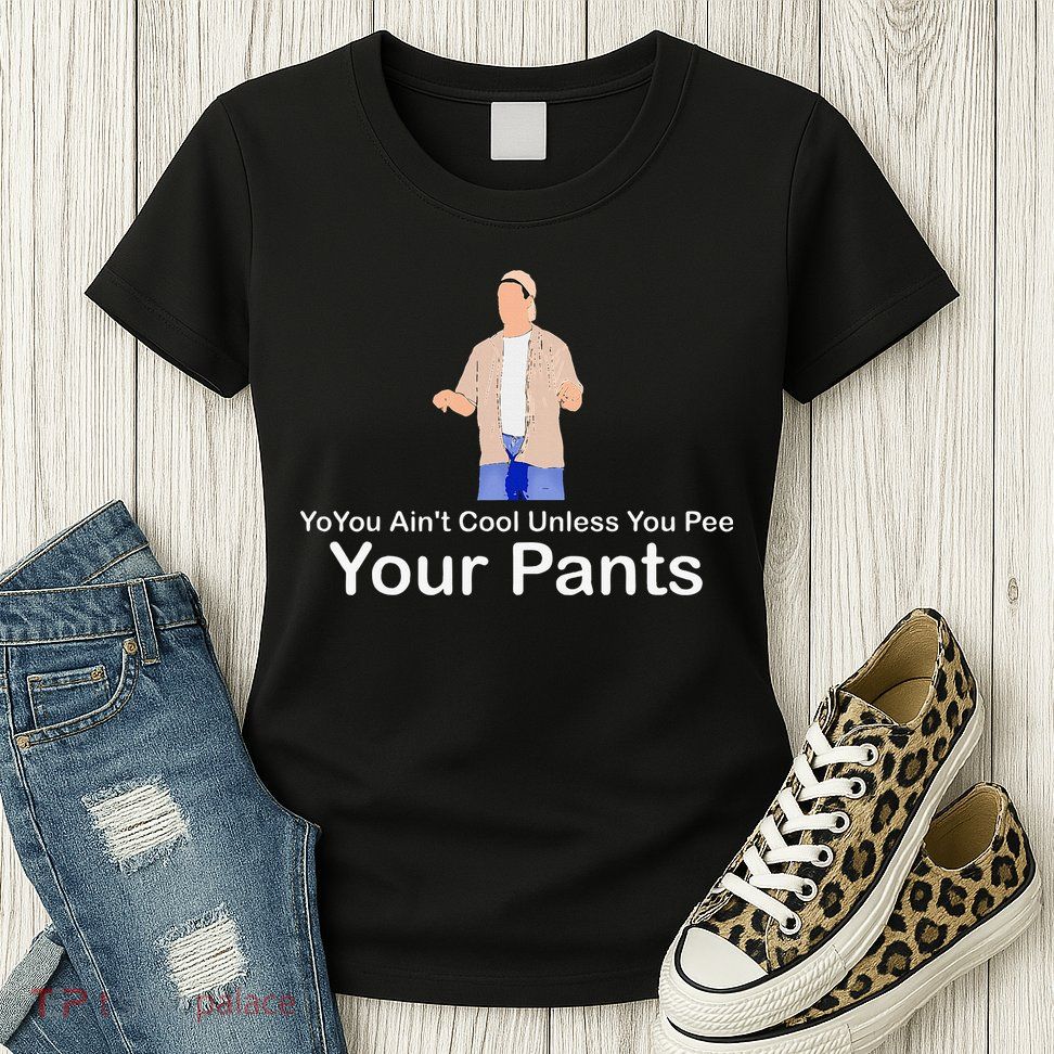 You AinT Cool Unless You Pee Your Pants Womens T-Shirt