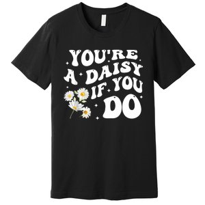 YouRe A Daisy If You Do Funny Quote Premium T-Shirt