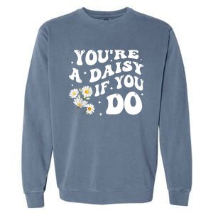 YouRe A Daisy If You Do Funny Quote Garment-Dyed Sweatshirt