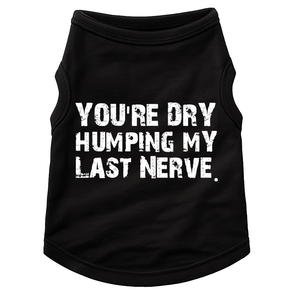 You Are Dry Humping My Last Nerve Quote Doggie Tank