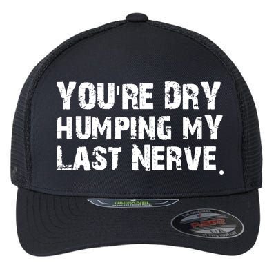 You Are Dry Humping My Last Nerve Quote Flexfit Unipanel Trucker Cap