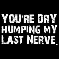 You Are Dry Humping My Last Nerve Quote Bucket Hat
