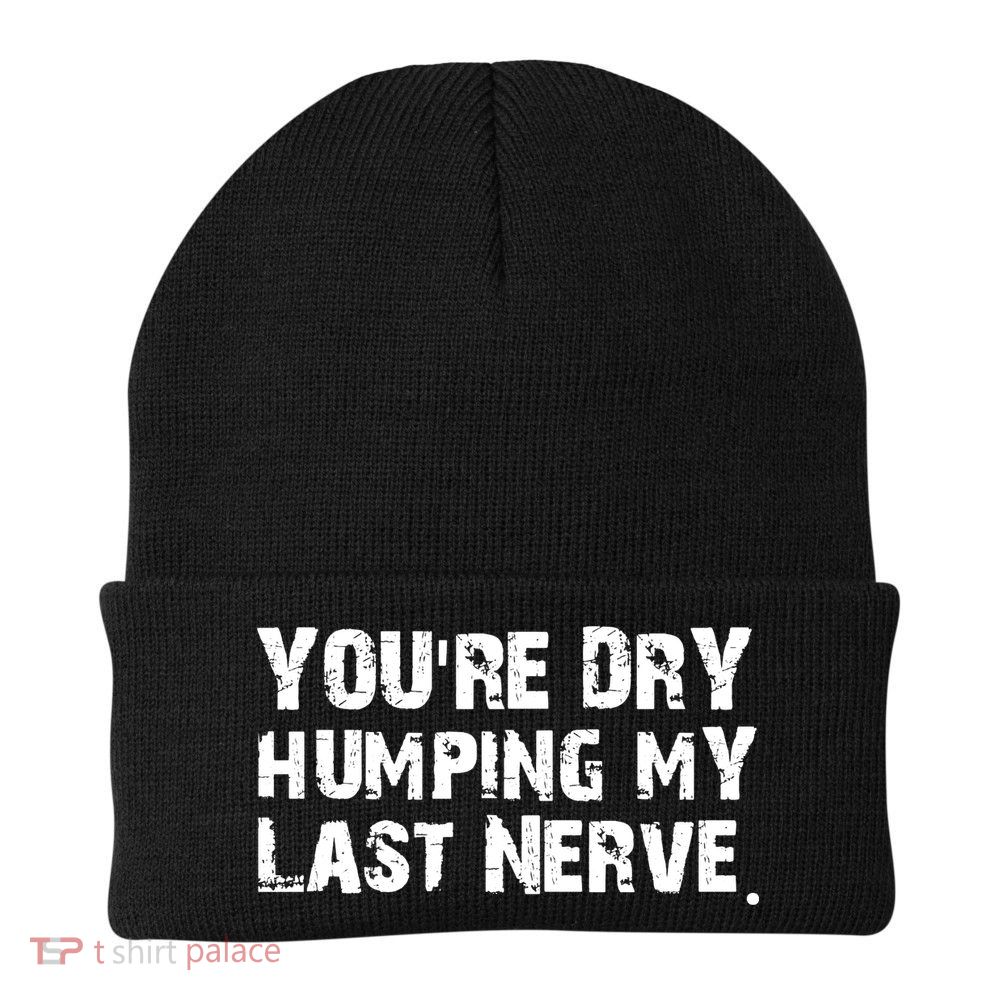 You Are Dry Humping My Last Nerve Quote Beanie