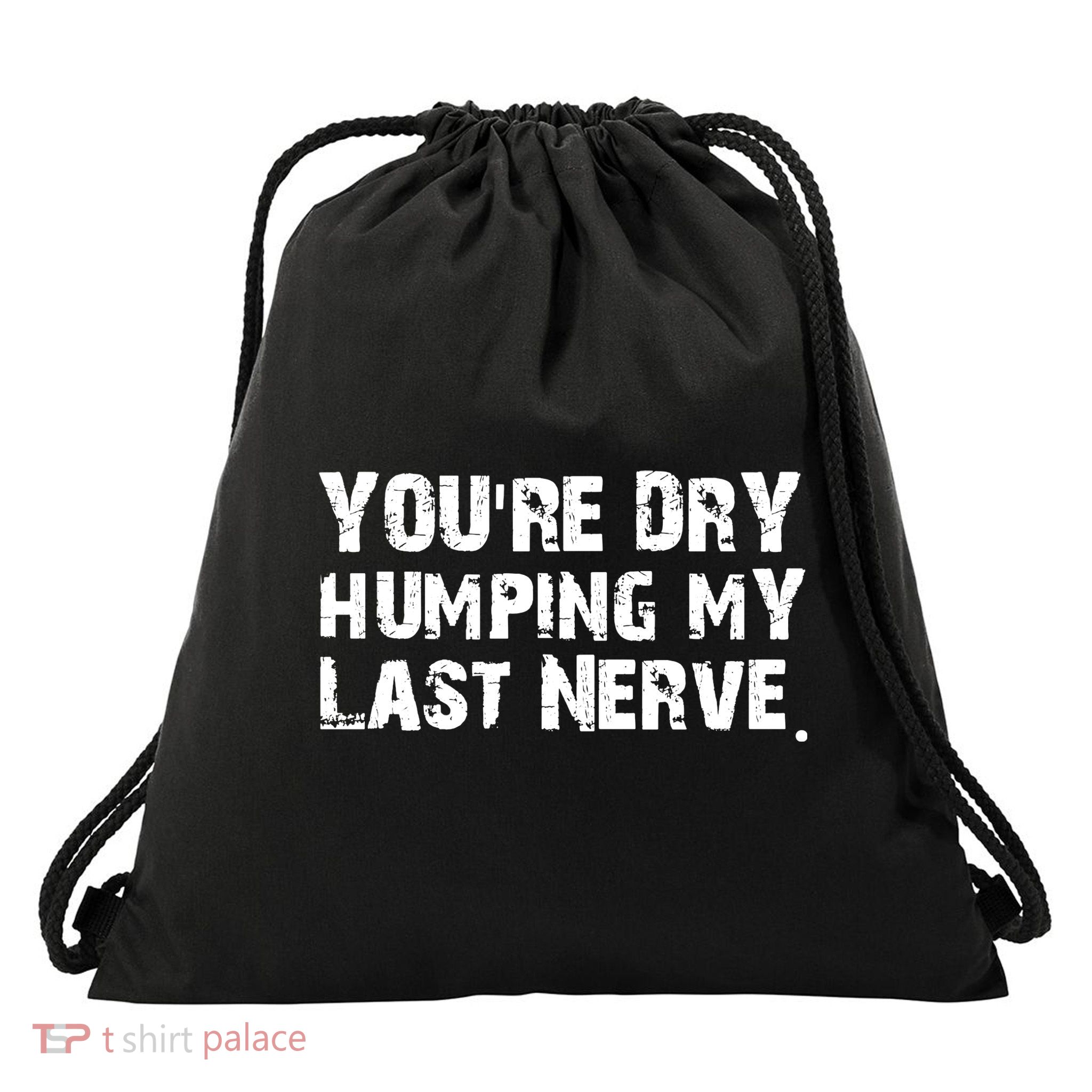 You Are Dry Humping My Last Nerve Quote Drawstring Bag