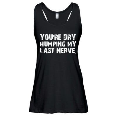 You Are Dry Humping My Last Nerve Quote Ladies Essential Flowy Tank