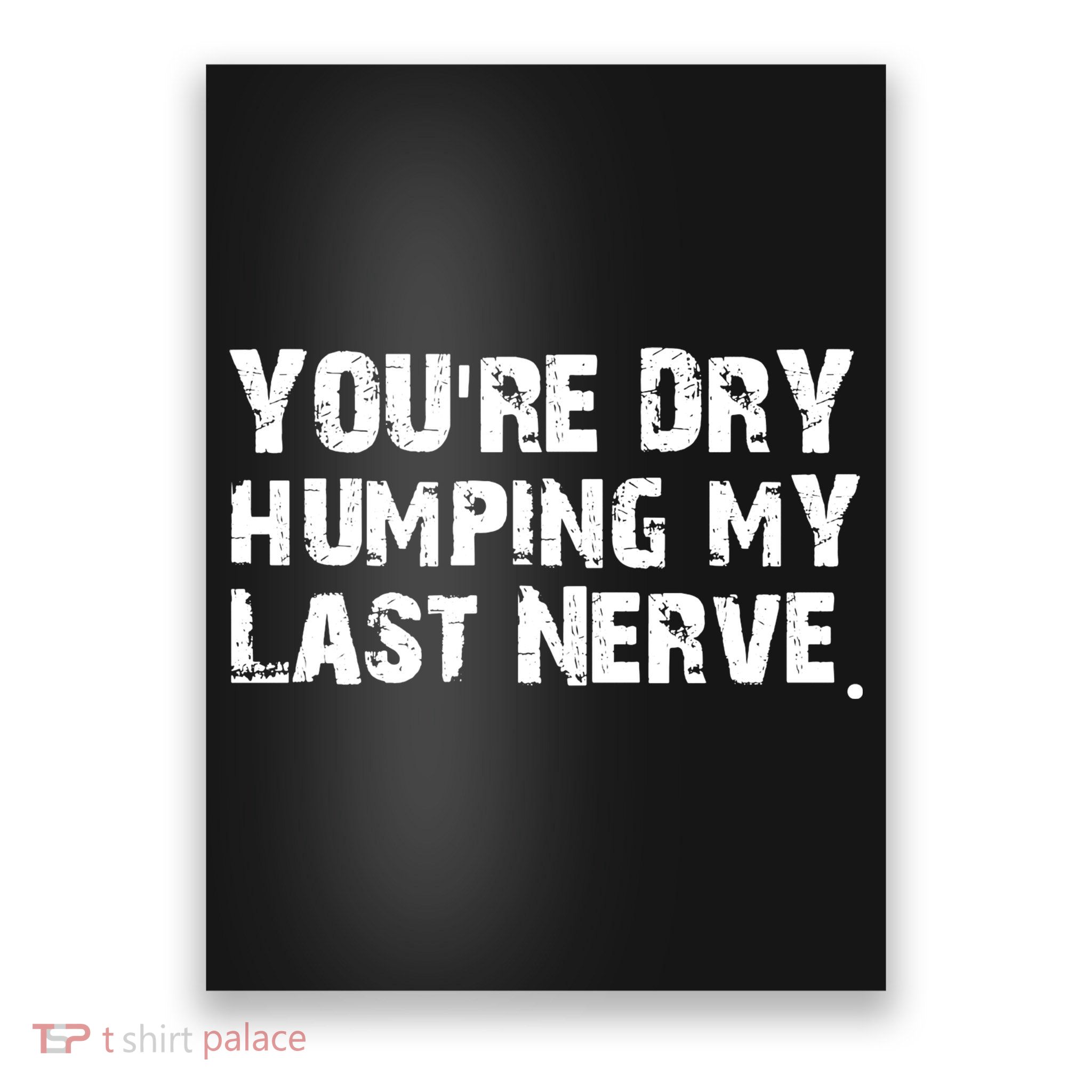 You Are Dry Humping My Last Nerve Quote Poster