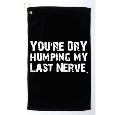 You Are Dry Humping My Last Nerve Quote Golf Towel