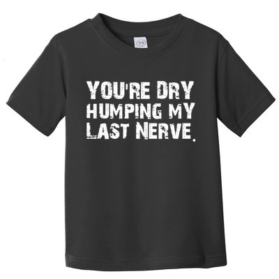 You Are Dry Humping My Last Nerve Quote Toddler T-Shirt
