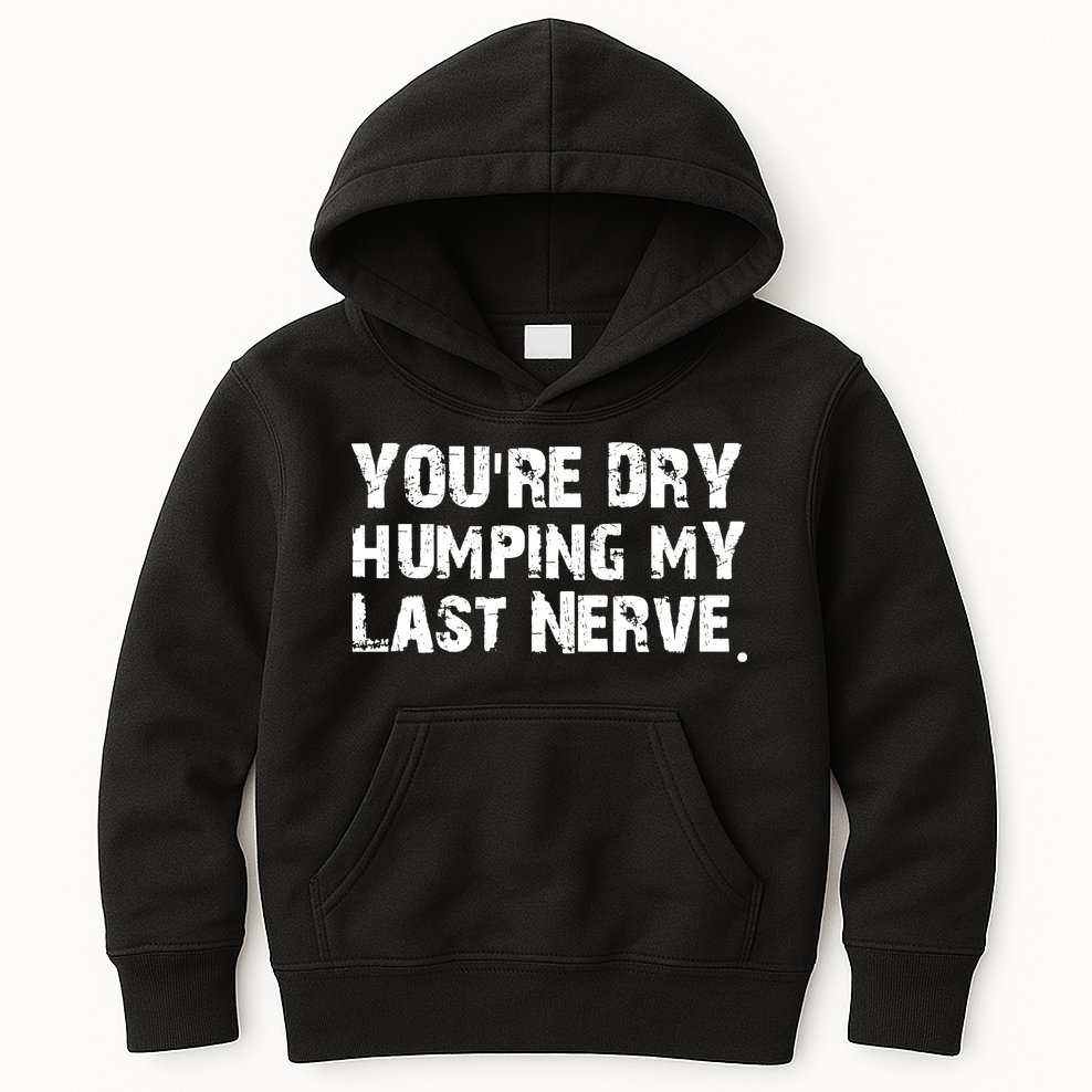 You Are Dry Humping My Last Nerve Quote Kids Hoodie