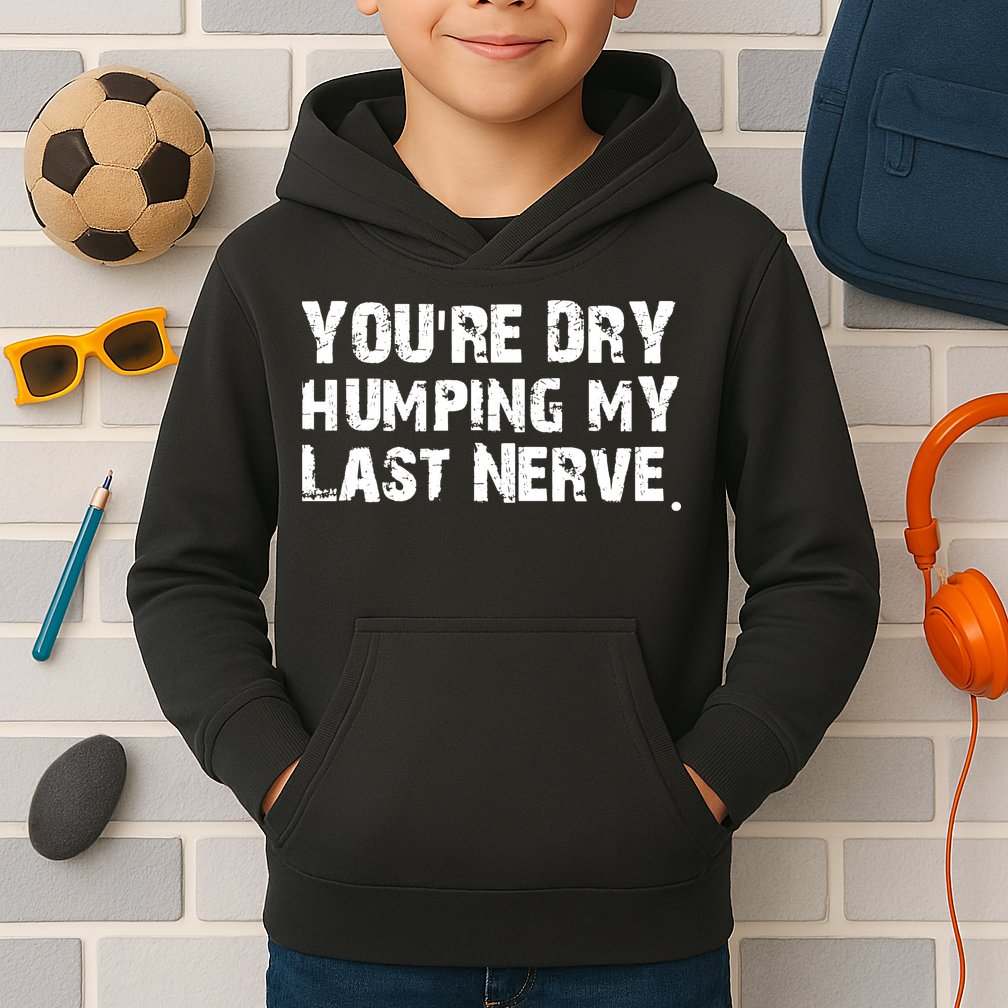 You Are Dry Humping My Last Nerve Quote Kids Hoodie
