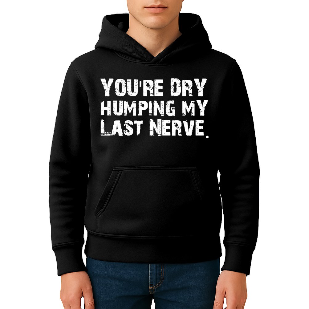 You Are Dry Humping My Last Nerve Quote Kids Hoodie